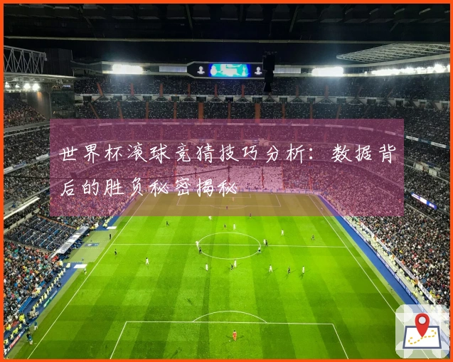 世界杯滚球竞猜技巧分析：数据背后的胜负秘密揭秘