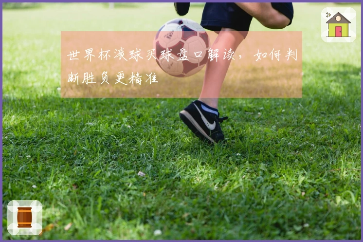 世界杯滚球买球盘口解读，如何判断胜负更精准