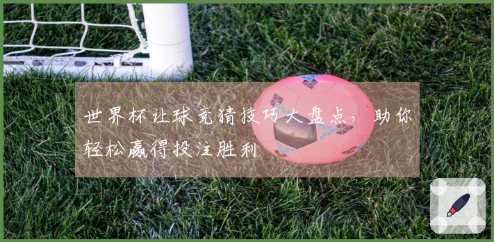 世界杯让球竞猜技巧大盘点，助你轻松赢得投注胜利