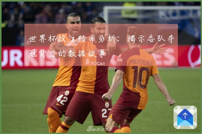 世界杯投注赔率分析：揭示各队夺冠背后的数据故事