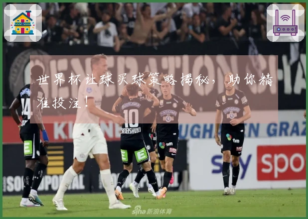 世界杯让球买球策略揭秘，助你精准投注！