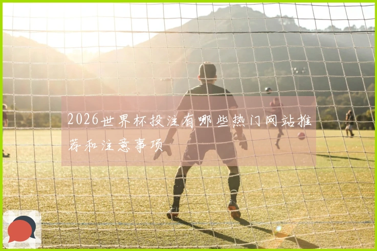 2026世界杯投注有哪些热门网站推荐和注意事项