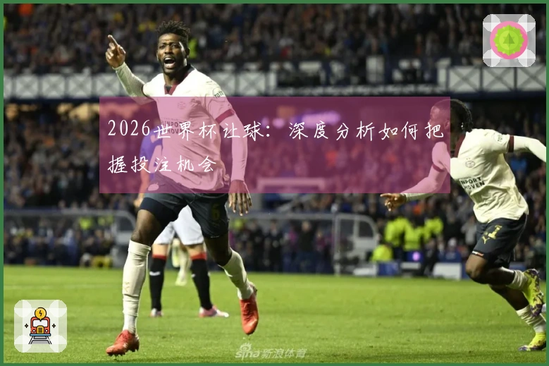 2026世界杯让球：深度分析如何把握投注机会