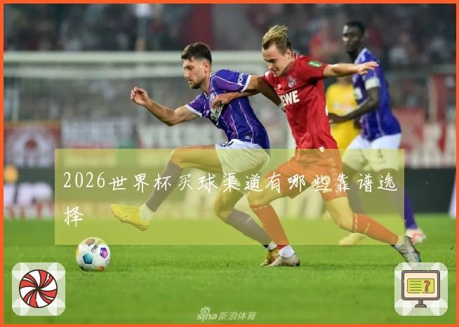 2026世界杯买球渠道有哪些靠谱选择