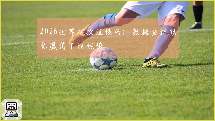 2026世界杯投注技巧：数据分析助你赢得下注优势