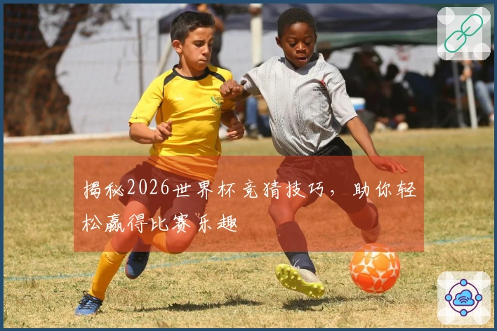 揭秘2026世界杯竞猜技巧，助你轻松赢得比赛乐趣