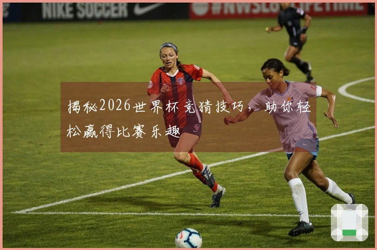 揭秘2026世界杯竞猜技巧，助你轻松赢得比赛乐趣