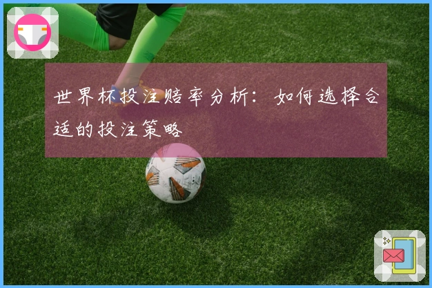世界杯投注赔率分析：如何选择合适的投注策略