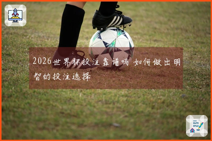 2026世界杯投注靠谱吗 如何做出明智的投注选择