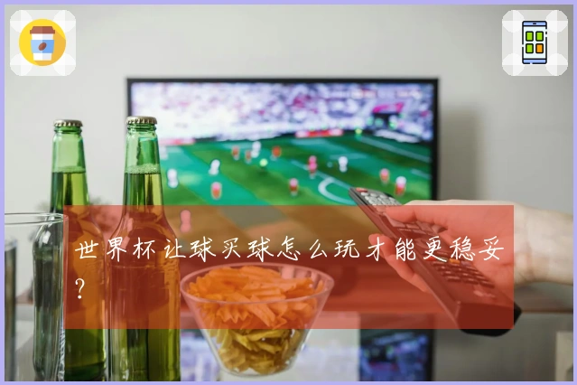 世界杯让球买球怎么玩才能更稳妥？
